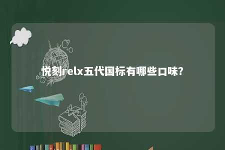 悦刻relx五代国标有哪些口味？ 