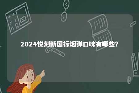 2024悦刻新国标烟弹口味有哪些	？ 